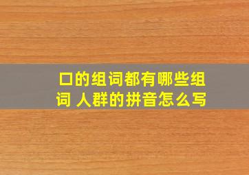 口的组词都有哪些组词 人群的拼音怎么写